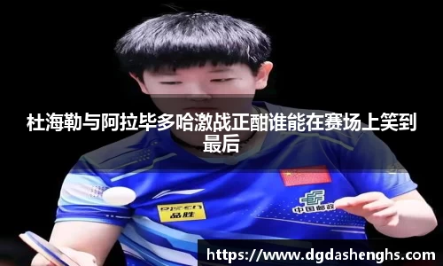 杜海勒与阿拉毕多哈激战正酣谁能在赛场上笑到最后