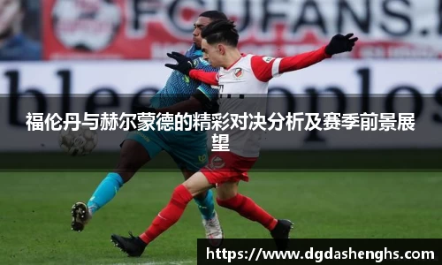 福伦丹与赫尔蒙德的精彩对决分析及赛季前景展望