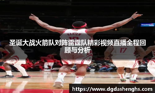 圣诞大战火箭队对阵雷霆队精彩视频直播全程回顾与分析